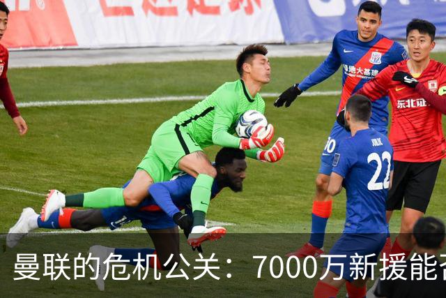 曼联的危机公关：7000万新援能否拯救球队？