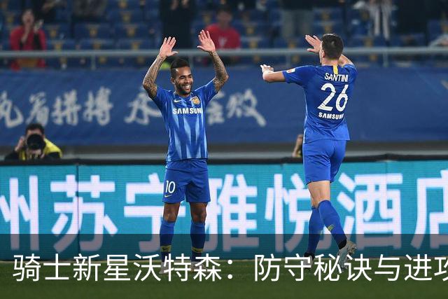 骑士新星沃特森：防守秘诀与进攻野心同步发力！